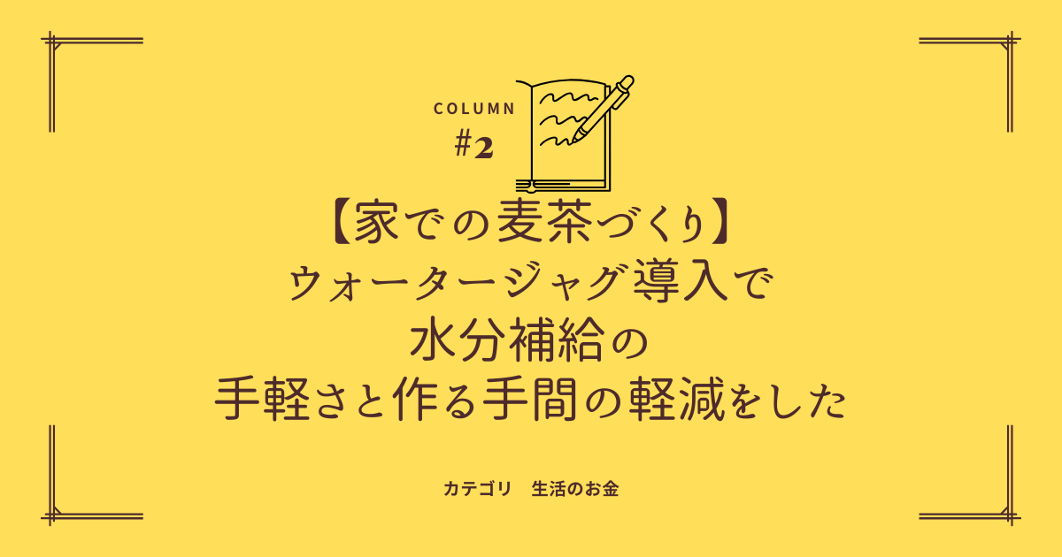 家での麦茶づくり　ウォータージャグ導入で水分補給の手軽さと作る手間の軽減をした